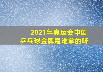 2021年奥运会中国乒乓球金牌是谁拿的呀