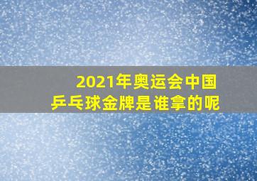 2021年奥运会中国乒乓球金牌是谁拿的呢