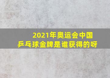 2021年奥运会中国乒乓球金牌是谁获得的呀