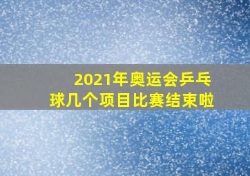 2021年奥运会乒乓球几个项目比赛结束啦