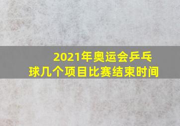 2021年奥运会乒乓球几个项目比赛结束时间