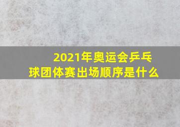 2021年奥运会乒乓球团体赛出场顺序是什么