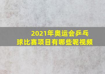 2021年奥运会乒乓球比赛项目有哪些呢视频