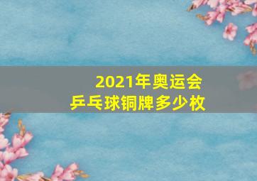 2021年奥运会乒乓球铜牌多少枚