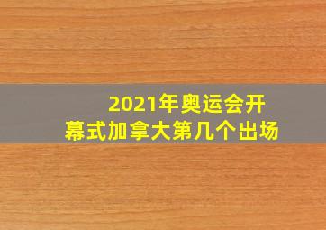 2021年奥运会开幕式加拿大第几个出场