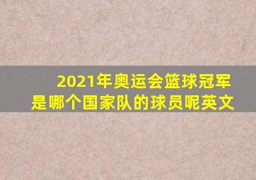 2021年奥运会篮球冠军是哪个国家队的球员呢英文