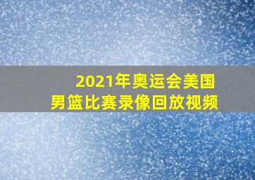 2021年奥运会美国男篮比赛录像回放视频