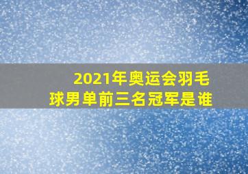 2021年奥运会羽毛球男单前三名冠军是谁