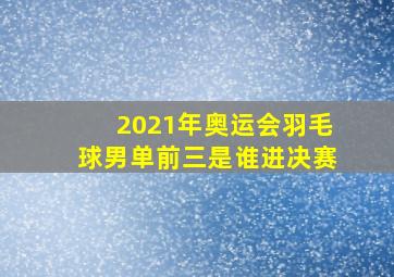 2021年奥运会羽毛球男单前三是谁进决赛