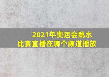 2021年奥运会跳水比赛直播在哪个频道播放