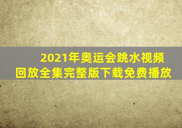 2021年奥运会跳水视频回放全集完整版下载免费播放