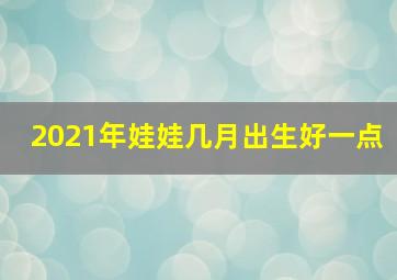 2021年娃娃几月出生好一点