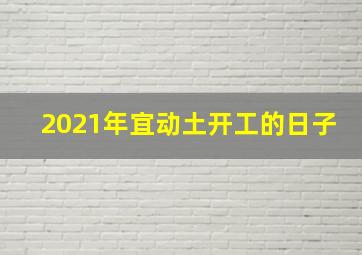 2021年宜动土开工的日子