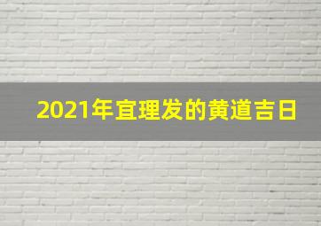 2021年宜理发的黄道吉日