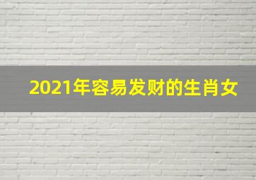 2021年容易发财的生肖女