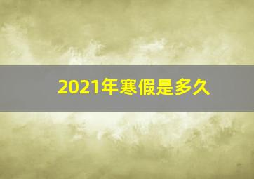 2021年寒假是多久