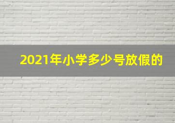 2021年小学多少号放假的