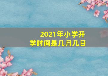 2021年小学开学时间是几月几日