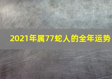 2021年属77蛇人的全年运势