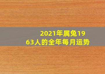 2021年属兔1963人的全年每月运势