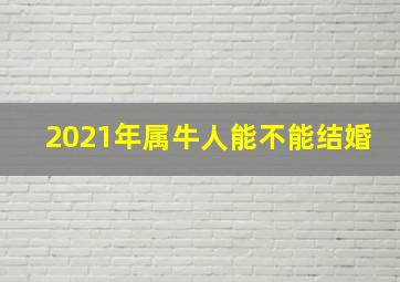 2021年属牛人能不能结婚