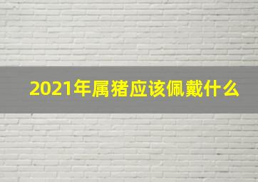 2021年属猪应该佩戴什么