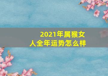 2021年属猴女人全年运势怎么样