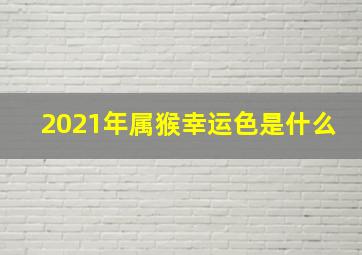 2021年属猴幸运色是什么