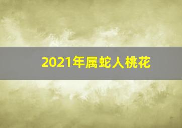 2021年属蛇人桃花