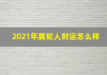 2021年属蛇人财运怎么样