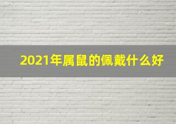 2021年属鼠的佩戴什么好