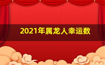 2021年属龙人幸运数