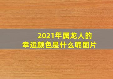 2021年属龙人的幸运颜色是什么呢图片