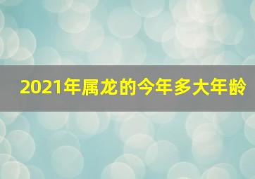 2021年属龙的今年多大年龄