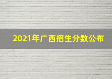 2021年广西招生分数公布