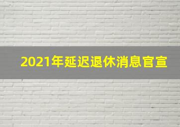 2021年延迟退休消息官宣