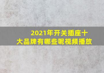 2021年开关插座十大品牌有哪些呢视频播放