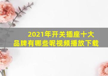 2021年开关插座十大品牌有哪些呢视频播放下载