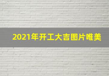 2021年开工大吉图片唯美