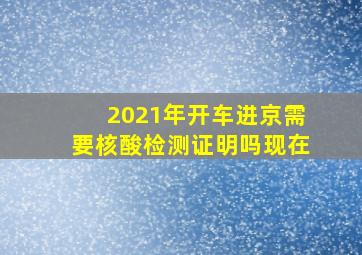 2021年开车进京需要核酸检测证明吗现在