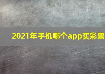 2021年手机哪个app买彩票