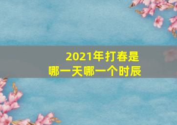 2021年打春是哪一天哪一个时辰