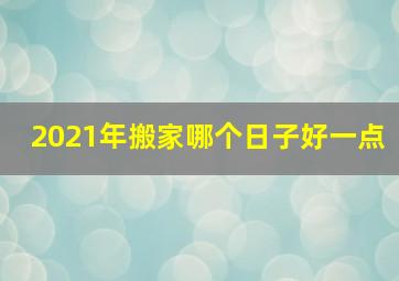 2021年搬家哪个日子好一点