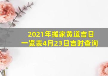 2021年搬家黄道吉日一览表4月23日吉时查询