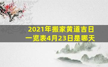 2021年搬家黄道吉日一览表4月23日是哪天