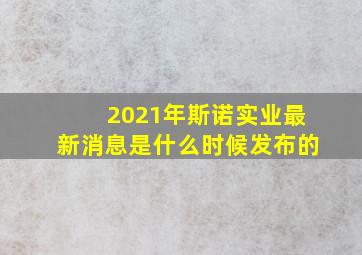 2021年斯诺实业最新消息是什么时候发布的