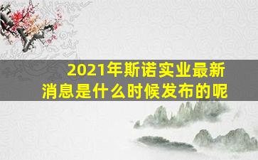 2021年斯诺实业最新消息是什么时候发布的呢