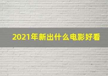 2021年新出什么电影好看