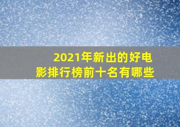 2021年新出的好电影排行榜前十名有哪些