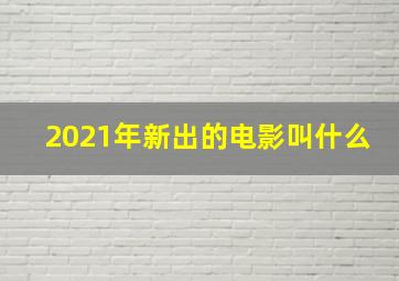 2021年新出的电影叫什么